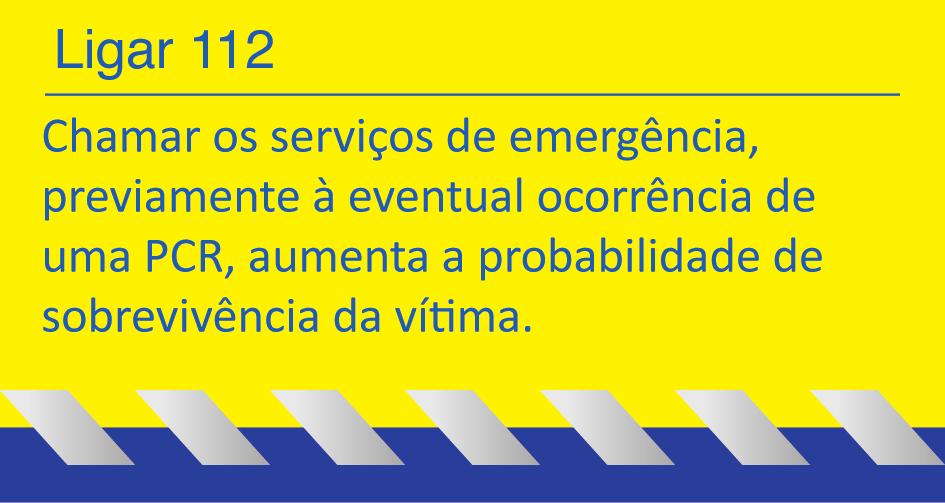 Ligar 112 - Reconhecimento Precoce Chamar os serviços de emergência, previamente à eventual ocorrência de uma PCR, aumenta a probabilidade de sobrevivência da vítima.