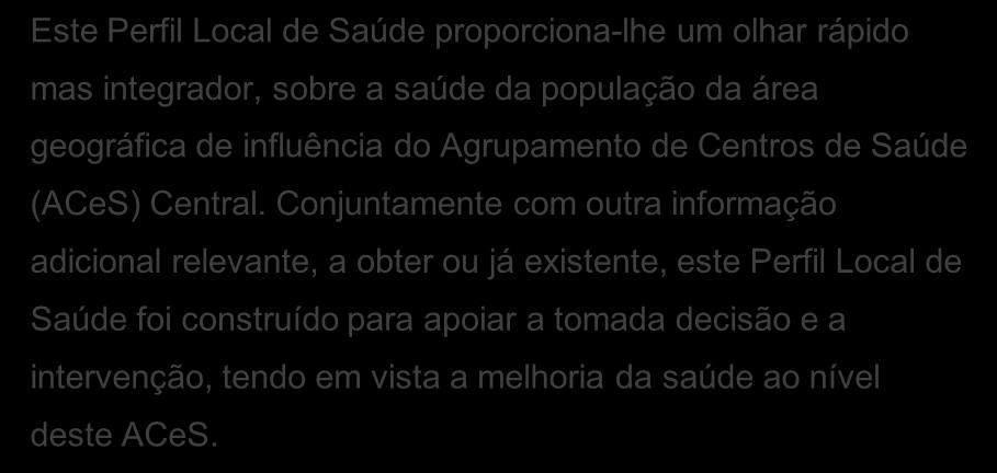 Conjuntamente com outra informação adicional relevante, a obter ou já existente, este Perfil Local de Saúde foi construído para apoiar a tomada decisão e a intervenção, tendo em vista a melhoria da