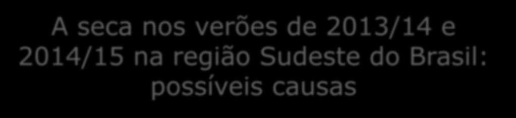 A seca nos verões de 2013/14 e 2014/15 na região Sudeste do Brasil: possíveis