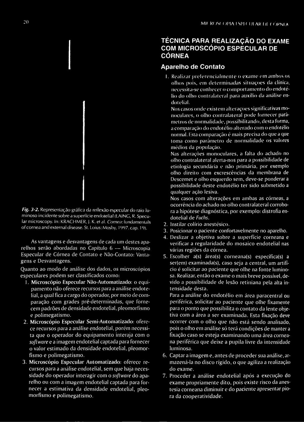 Microscópio Especular Não-Automatizado: o equipamento não oferece recursos para a análise endotelial, a qual fica a cargo do operador, por meio de comparação com grades pré-determinadas, que fornecem