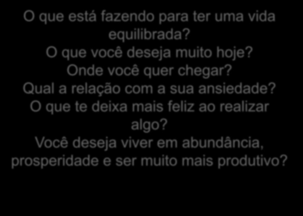 O que está fazendo para ter uma vida equilibrada? O que você deseja muito hoje? Onde você quer chegar?