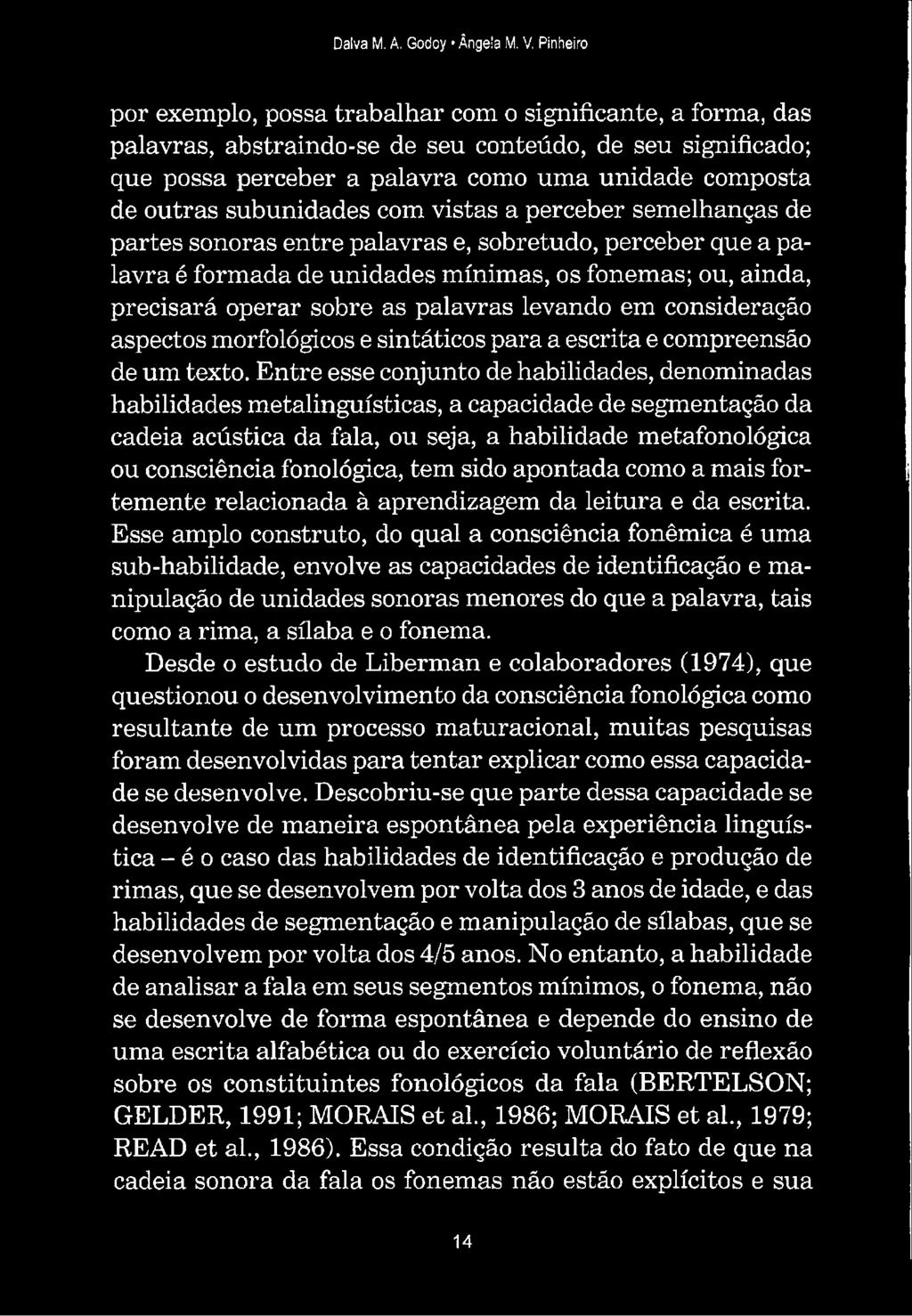 subunidades com vistas a perceber semelhanças de partes sonoras entre palavras e, sobretudo, perceber que a palavra é formada de unidades mínimas, os fonemas; ou, ainda, precisará operar sobre as