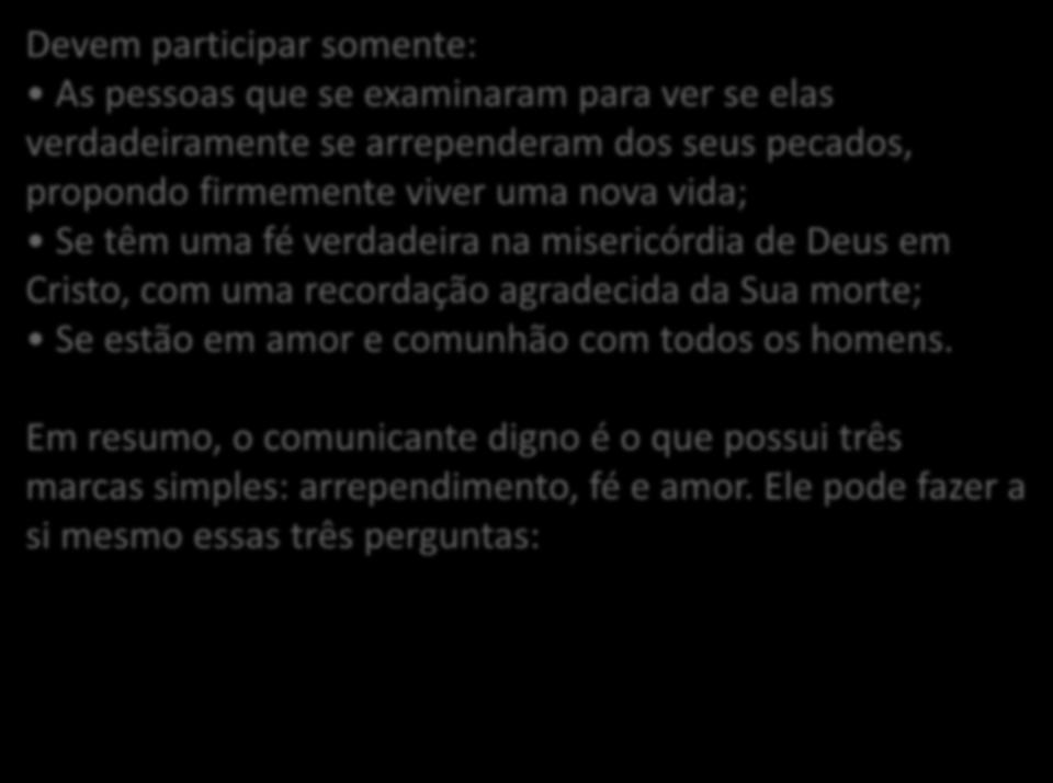 Devem participar somente: As pessoas que se examinaram para ver se elas verdadeiramente se arrependeram dos seus pecados, propondo firmemente viver uma nova vida; Se têm uma fé verdadeira na