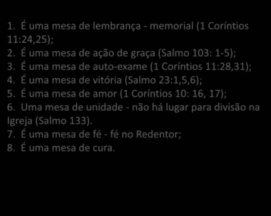 1. É uma mesa de lembrança - memorial (1 Coríntios 11:24,25); 2. É uma mesa de ação de graça (Salmo 103: 1-5); 3. É uma mesa de auto-exame (1 Coríntios 11:28,31); 4.