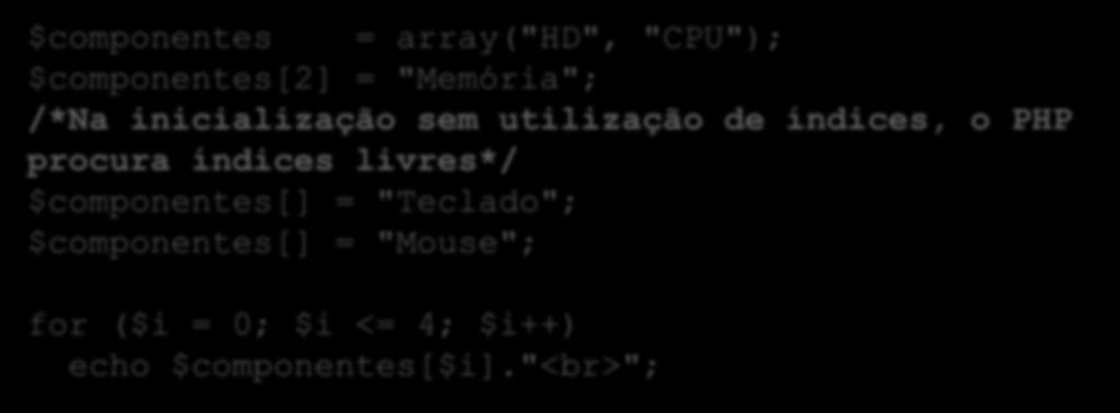 $componentes = array("hd", "CPU"); $componentes[2] = "Memória"; /*Na inicialização sem utilização de índices, o PHP procura índices