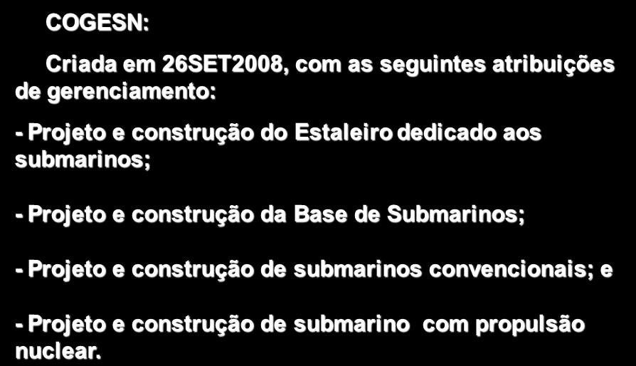 INTRODUÇÃO COGESN: Criada em 26SET2008, com as seguintes atribuições de gerenciamento: - Projeto e construção do Estaleiro dedicado aos submarinos; -