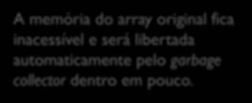 Redimensionamento Na verdade, não redimensionamos o array: criamos outro array com a capacidade pretendida e fazemos a com que a variável que apontava para o array original passe a apontar para o