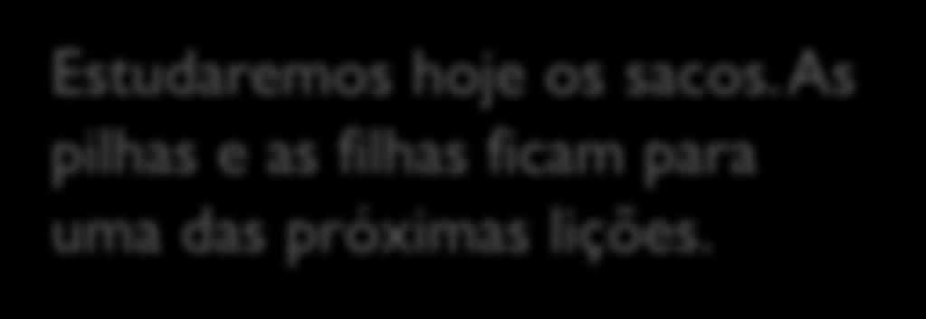 Filas (em inglês queues) Implementação como exercício. Estudaremos hoje os sacos.