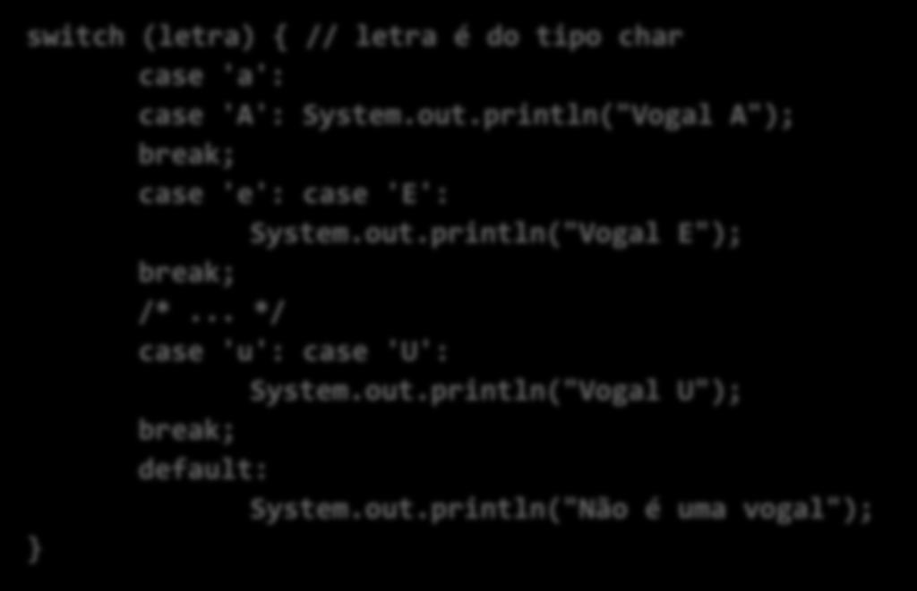 switch (letra) { // letra é do tipo char case 'a': case 'A': System.out.println("Vogal A"); break; case 'e': case 'E': System.out.println("Vogal E"); break; /*.