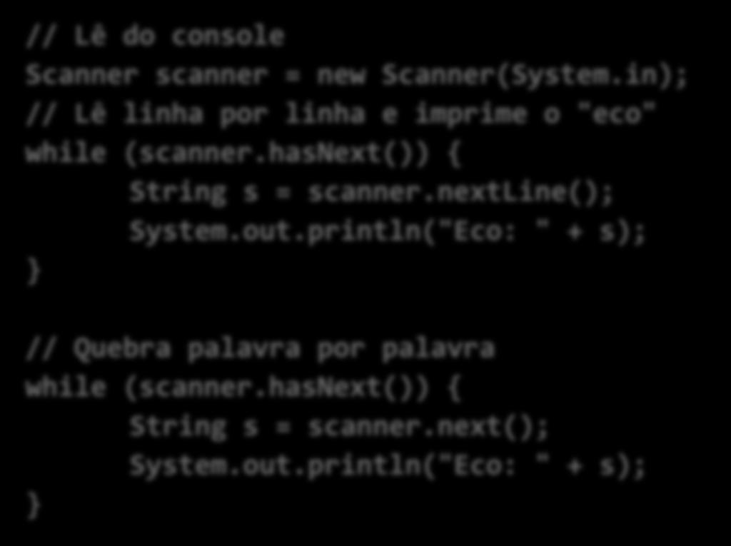 // Lê do console Scanner scanner = new Scanner(System.in); // Lê linha por linha e imprime o "eco" while (scanner.hasnext()) { String s = scanner.