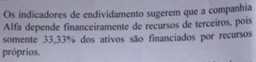 98 Vamos analisar as assertivas: A companhia Alfa possuía R$ 20.4 milhões em recursos a sua disposição e patrimônio líquido de R$ 6,8 milhões.