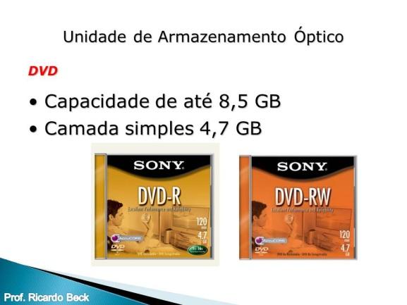 DVD (Digital Versatile Disc) Também um dispositivo óptico, o DVD surge para ampliar a capacidade dos CD s. DVD-ROM neste tipo de mídia é possível apenas a leitura dos dados e não a gravação.