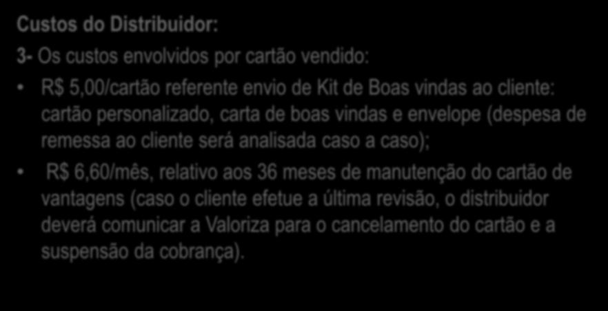 Custos do Distribuidor: 3- Os custos envolvidos por cartão vendido: R$ 5,00/cartão referente envio de Kit de Boas vindas ao cliente: cartão personalizado, carta de boas vindas e envelope (despesa de