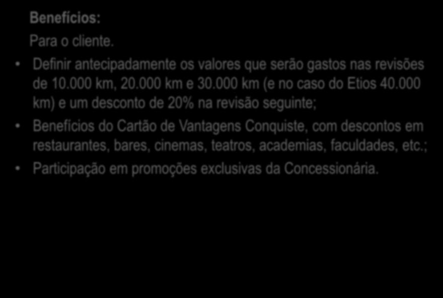 Benefícios: Para o cliente. Definir antecipadamente os valores que serão gastos nas revisões de 10.000 km, 20.000 km e 30.000 km (e no caso do Etios 40.