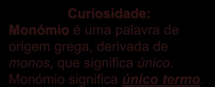 MONÓMIOS Curiosidade: Monómio é uma palavra de origem grega, derivada de monos, que significa único. Monómio significa único termo.