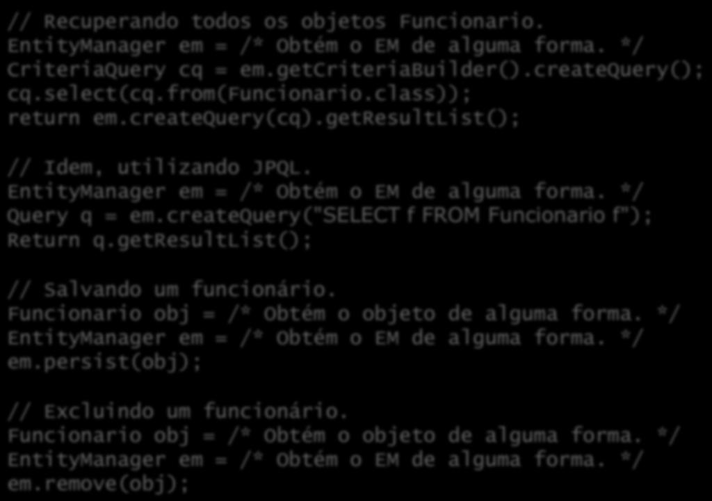 Exemplo: operações nos dados // Recuperando todos os objetos Funcionario. EntityManager em = /* Obtém o EM de alguma forma. */ CriteriaQuery cq = em.getcriteriabuilder().createquery(); cq.select(cq.