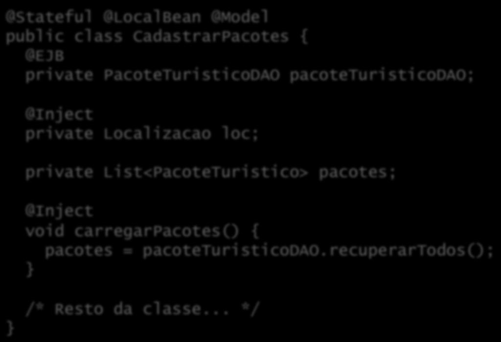 Exemplo: EJBs e CDI @Stateful @LocalBean @Model public class CadastrarPacotes { @EJB private PacoteTuristicoDAO pacoteturisticodao; @Inject private Localizacao loc; private