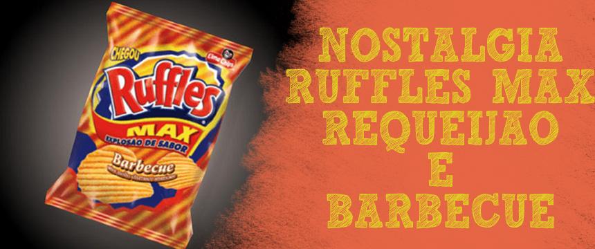 Nostalgia: Ruffles Max Barbecue e Requeijão A cada post de nostalgia eu fico ainda mais triste ao ver a quantidade de coisas boas que pararam de ser comercializadas no Brasil.