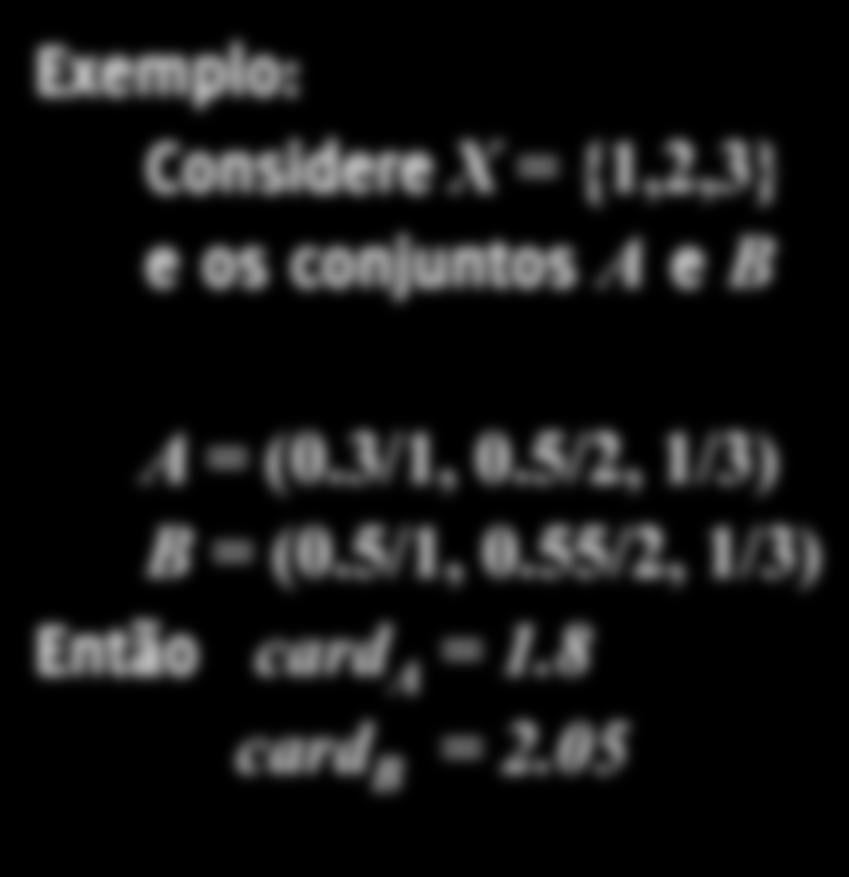 cardinalidade Cardinalidade de um conjunto fuzzy A, chamado CONTA SIGMA, é expressada como a soma dos valores da função de pertinência de A, µ A (x): card A = µ A (x 1 ) + µ A (x 2 ) + + µ A (x n )