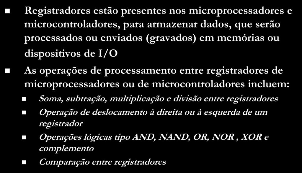 Registrador Registradores estão presentes nos microprocessadores e microcontroladores, para armazenar dados, que serão processados ou enviados (gravados) em memórias ou dispositivos de I/O As