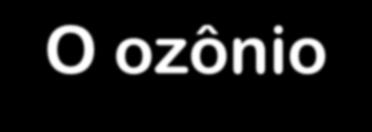 O ozônio O ozônio foi formado, devido à dissociação fotoquímica das moléculas de oxigênio pela radiação ultravioleta.