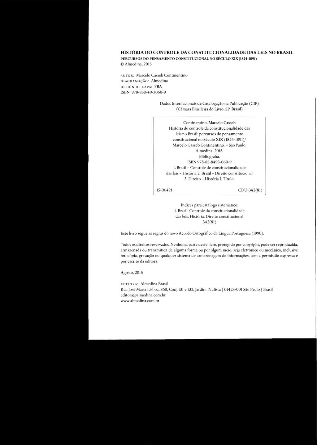 HISTÓRIA DO CONTROLE DA CONSTITUCIONALIDADE DAS LEIS NO BRASIL PERCURSOS DO PENSAMENTO CONSTITUCIONAL NO SÉCULO XIX (1824-1891) Almedina, 2015 AUTOR: Marcelo Casseb Continentino DIAGRAMAÇÃO: Almedina