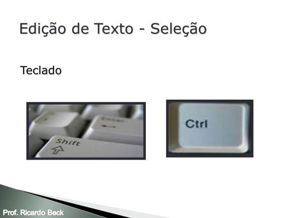 Prof. Ricardo Beck Noções de informática p/ Banco do Brasil Aulas 07 10 Utilizando apenas o teclado Ação SHIFT + seta para esquerda ou direita SHIFT + seta para cima ou para baixo SHIFT + END SHIFT +