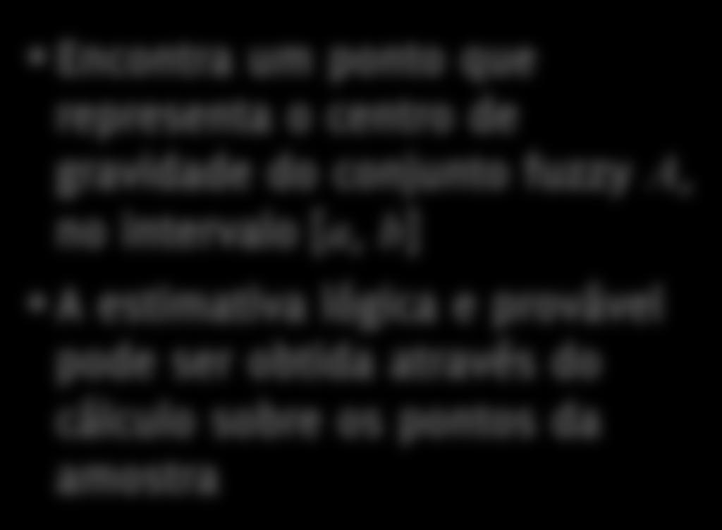 Passo 4 Desfuzzificação Método do Centroide Encontra um ponto que representa o centro de gravidade do conjunto fuzzy A, no intervalo [a, b] A estimativa
