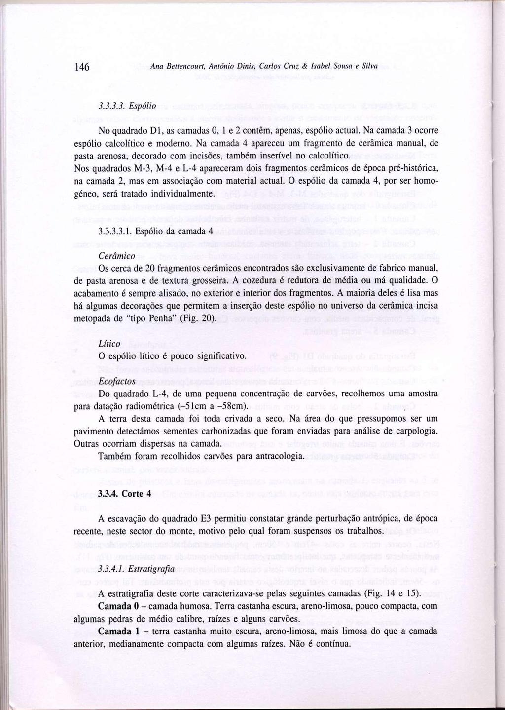 146 Ana Bettencourt, António Dinis, Carlos Cruz & Isabel Sousa e Silva 3.3.3.3. Espólio No quadrado Dl, as camadas 0, 1 e 2 contêm, apenas, espólio actual.