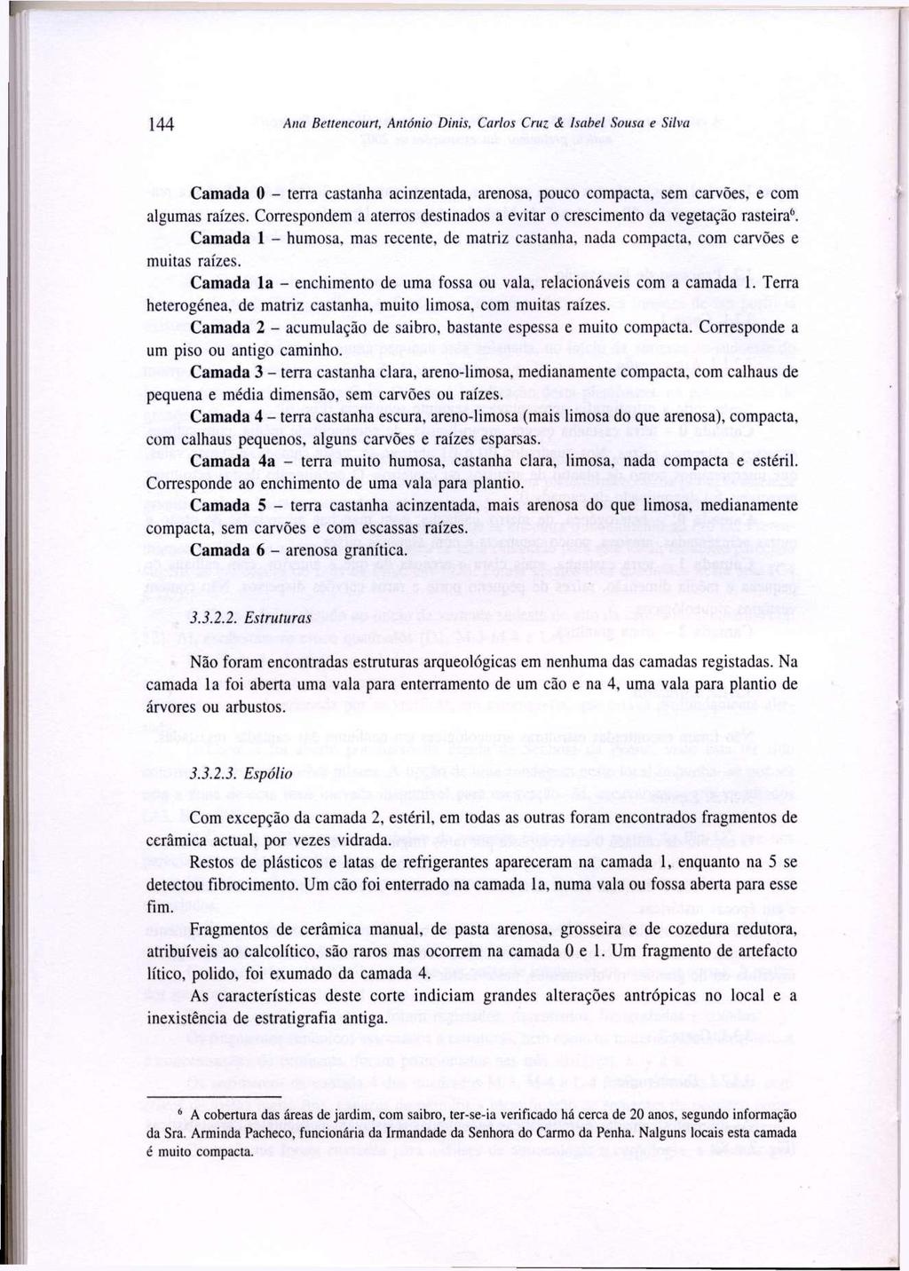 144 Ana Bettencourt, António Dinis, Carlos Cruz & Isabel Sousa e Silva Camada O - terra castanha acinzentada, arenosa, pouco compacta, sem carvões, e com algumas raízes.