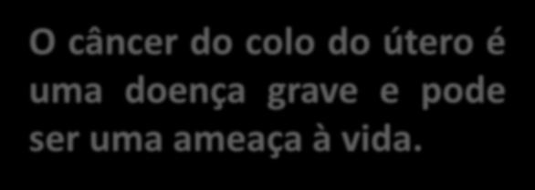 O câncer do colo do útero pode ocorrer em qualquer idade da vida de uma mulher. Cerca de metade de todas as mulheres diagnosticadas com câncer do colo do útero tem entre 35 e 55 anos de idade.