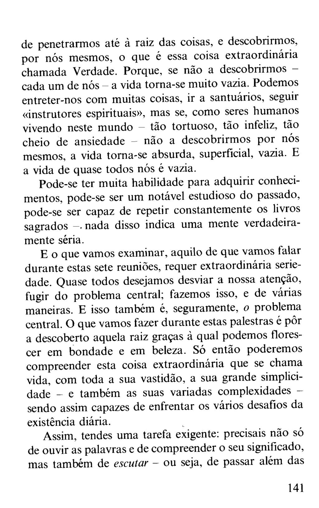 de penetrarmos até à raiz das coisas, e descobrirmos, por nós mesmos, o que é essa coisa extraordinária chamada Verdade. Porque, se não a descobrirmos - cada um de nós a vida torna-se muito vazia.