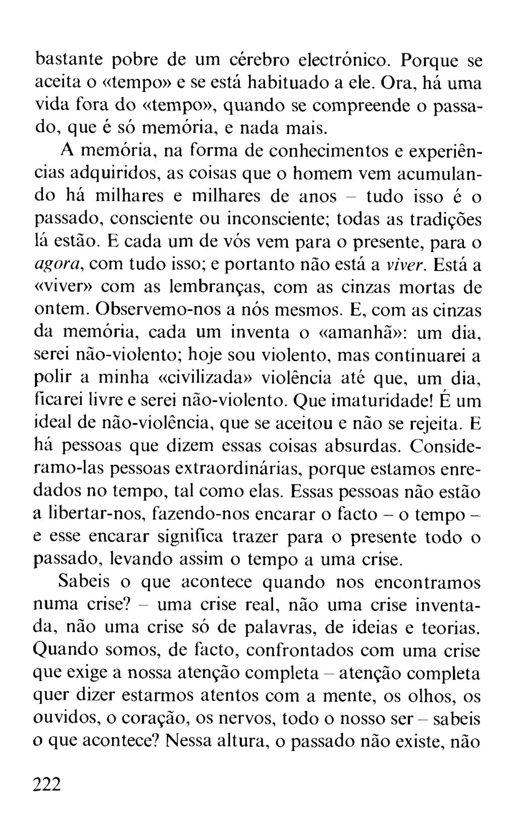 bastante pobre de um cérebro electrónico. Porque se aceita o «tempo» e se está habituado a ele. Ora, há uma vida fora do «tempo», quando se compreende o passado, que é só memória, e nada mais.