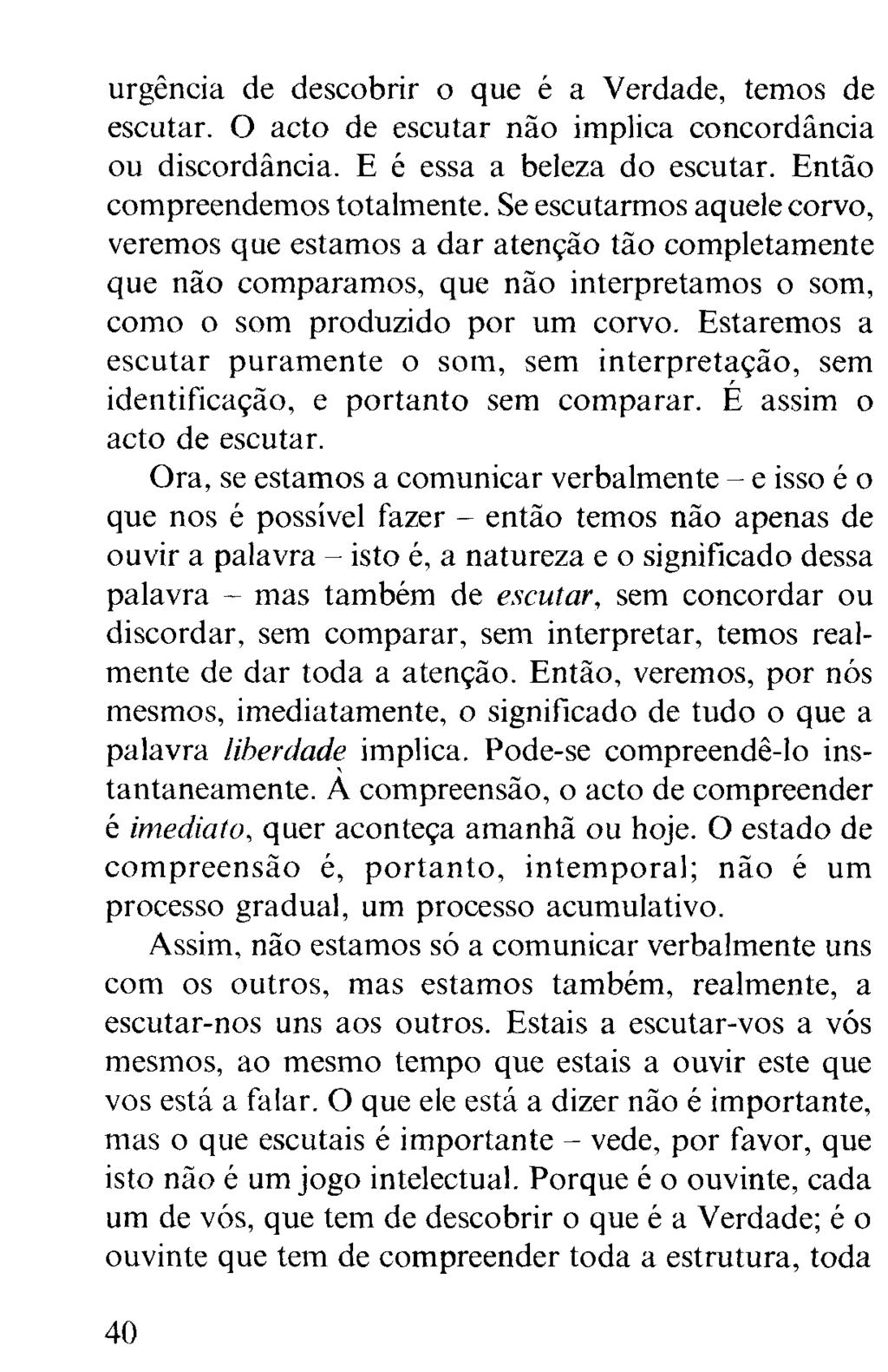 urgência de descobrir o que é a Verdade, temos de escutar. O acto de escutar não implica concordância ou discordância. E é essa a beleza do escutar. Então compreendemos totalmente.