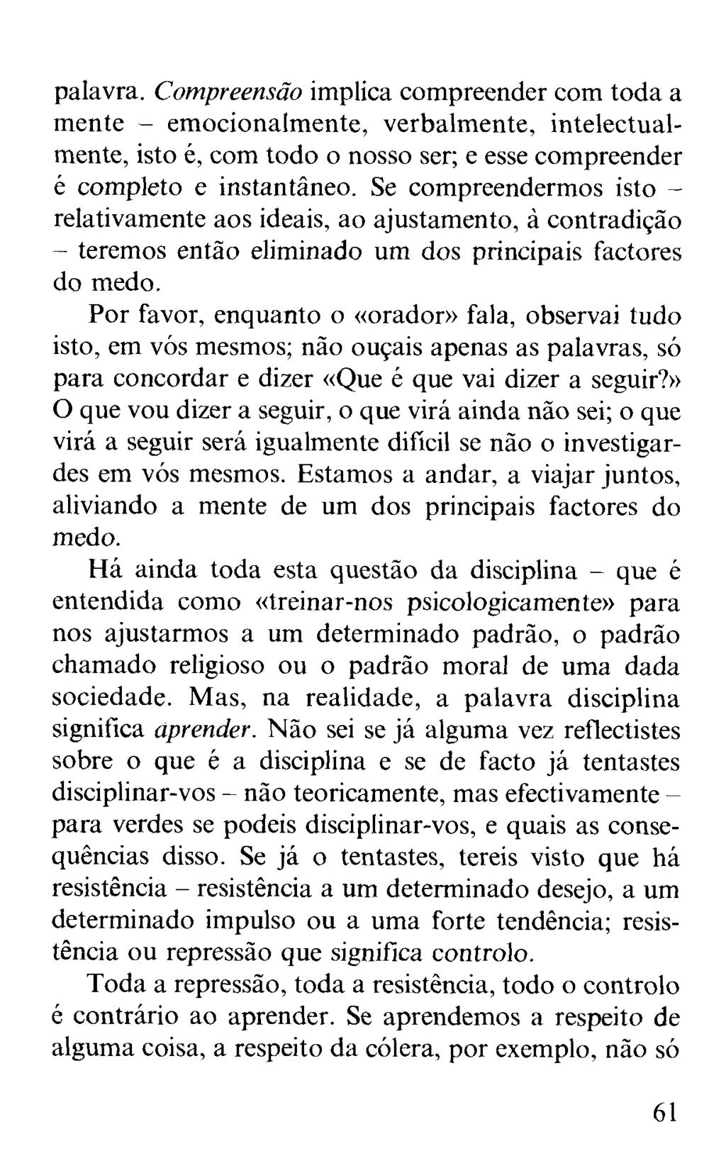 palavra. Compreensão implica compreender com toda a mente - em ocionalmente, verbalmente, intelectualmente, isto é, com todo o nosso ser; e esse compreender é completo e instantâneo.