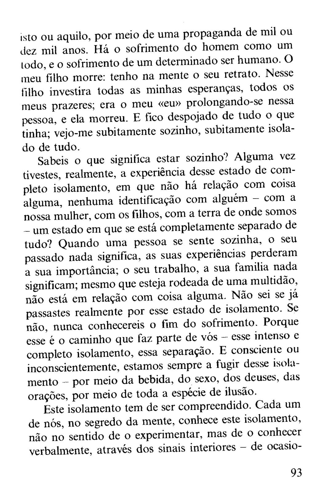 isto ou aquilo, por meio de uma propaganda de mil ou dez mil anos. Há o sofrimento do homem como um lodo, e o sofrimento de um determinado ser humano. O meu filho morre: tenho na mente o seu retrato.