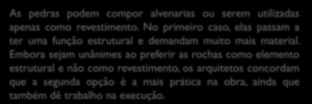 As pedras podem compor alvenarias ou serem utilizadas apenas como revestimento. No primeiro caso, elas passam a ter uma função estrutural e demandam muito mais material.