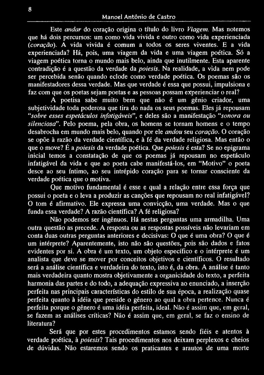 Esta aparente contradição é a questão da verdade da poiesis. Na realidade, a vida nem pode ser percebida senão quando eclode como verdade poética. Os poemas são os manifestadores dessa verdade.