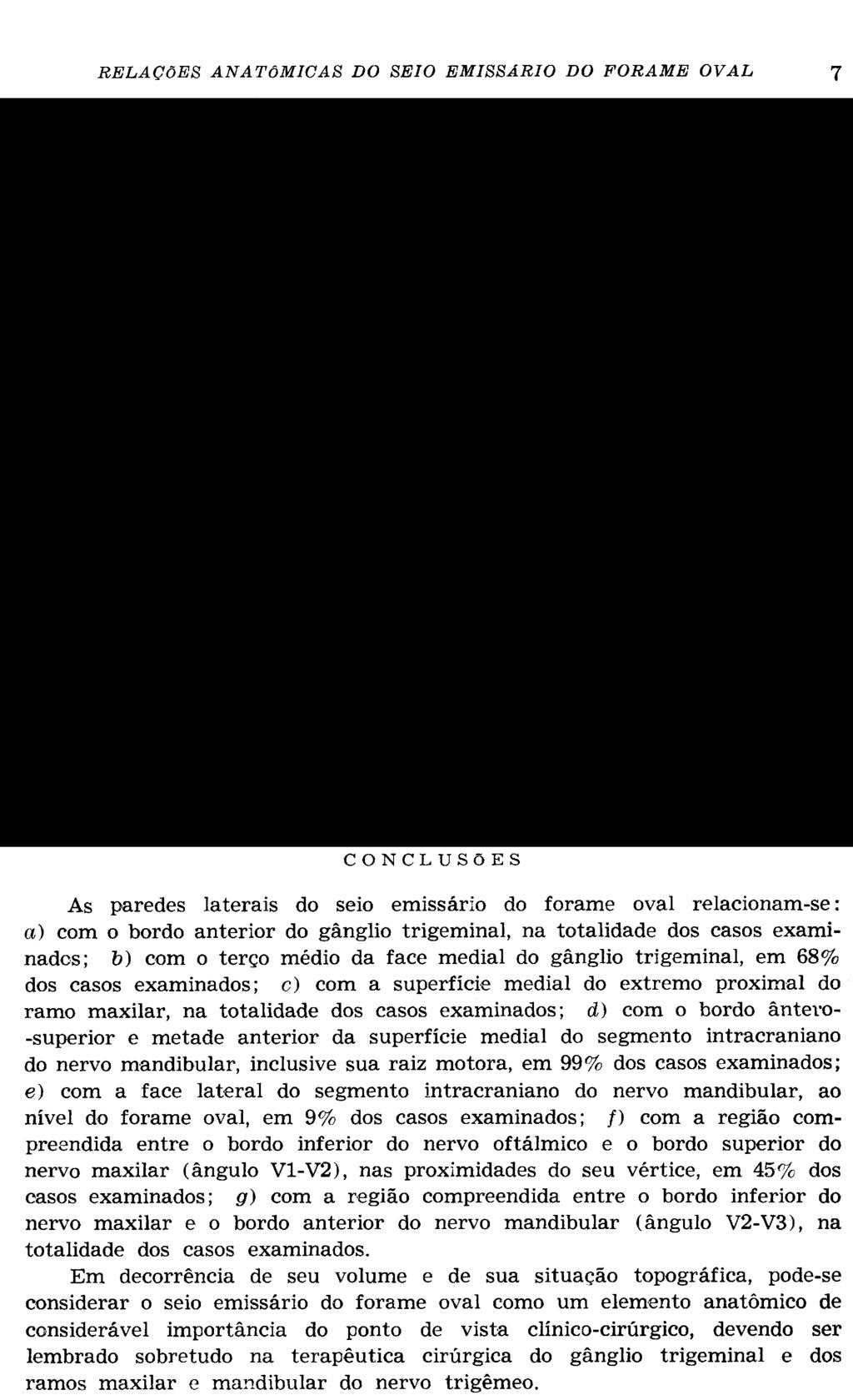 CONCLUSÕES As paredes laterais do seio emissário do forame oval relacionam-se: a) com o bordo anterior do gânglio trigeminal, na totalidade dos casos examinados; b) com o terço médio da face medial