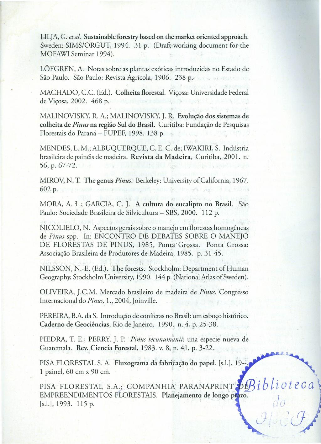 LILJA, G. et al. Sustainable forestry based on the market oriented approach. Sweden: SIMS/ORGUT, 1994. 31 p. (Draft working document for the MOFAWI Seminar 1994). LOFGREN, A.