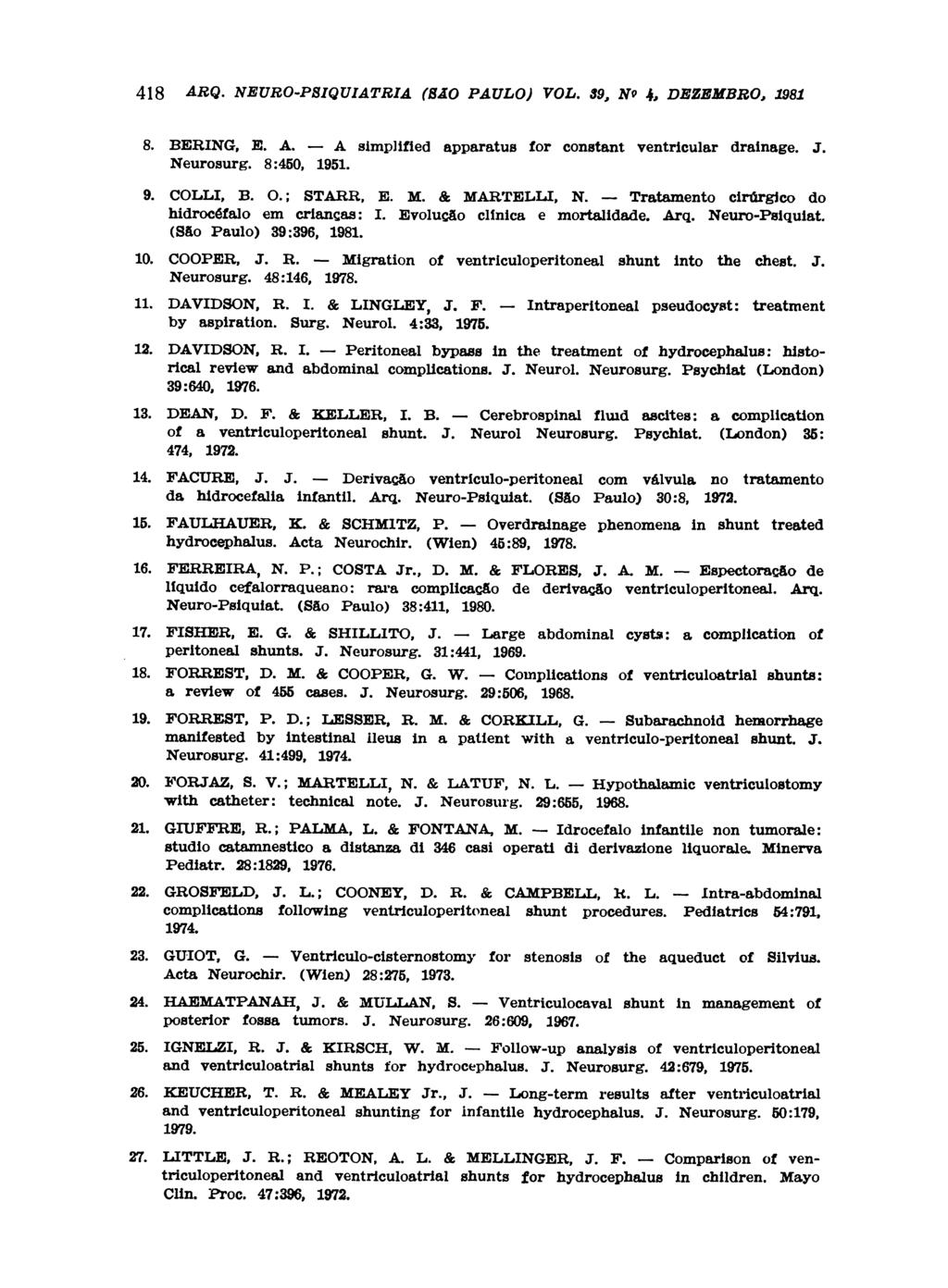 8. BERING, Ε. A. A simplified apparatus for constant ventricular drainage. J. Neurosurg. 8:450, 1951. 9. COLLI, B. O.; STARR, Ε. M. & MARTELLI, N. Tratamento cirúrgico do hidrocéfalo em crianças: I.