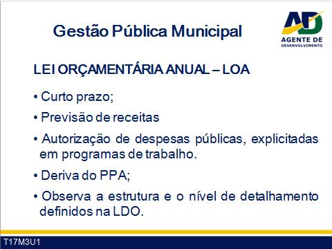 Guia do Participante Curso de Formação de Agentes de Desenvolvimento 17 Processo de elaboração da LOA Os orçamentos anuais devem ser elaborados tendo em vista: O atendimento aos princípios e normas