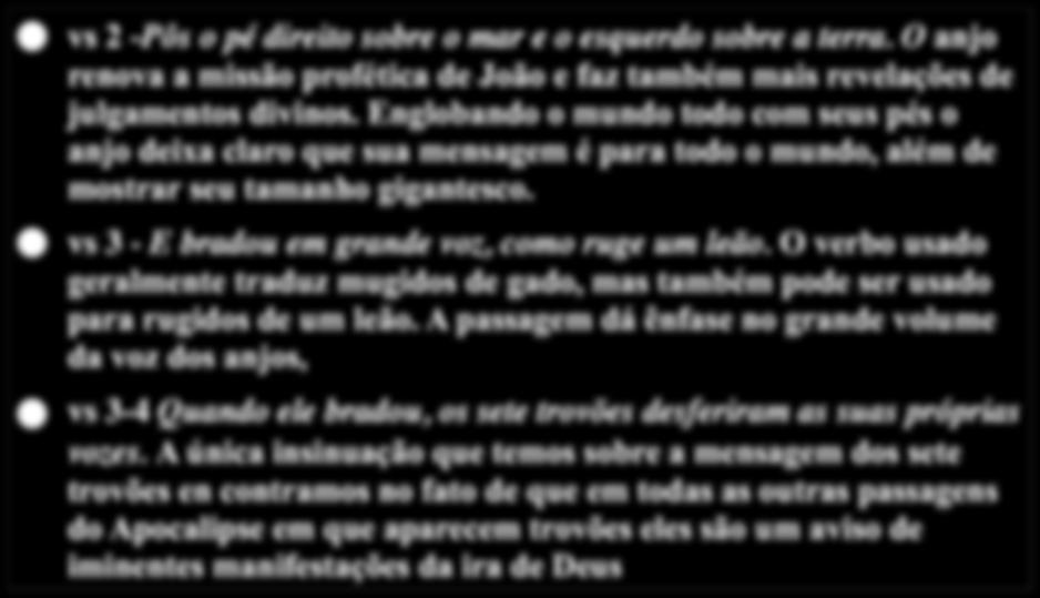 O Anjo e a missão vs 2 -Pôs o pé direito sobre o mar e o esquerdo sobre a terra. O anjo renova a missão profética de João e faz também mais revelações de julgamentos divinos.