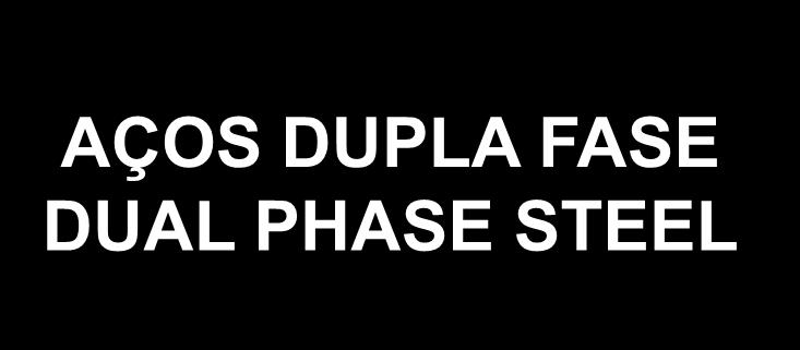 AÇOS DUPLA FASE DUAL PHASE STEEL ABORDAGEM METALÚRGICA fina dispersão de martensita e/ou fases de bainita numa matriz ferrítica mole EFEITO excelente combinação de resistência e conformabilidade