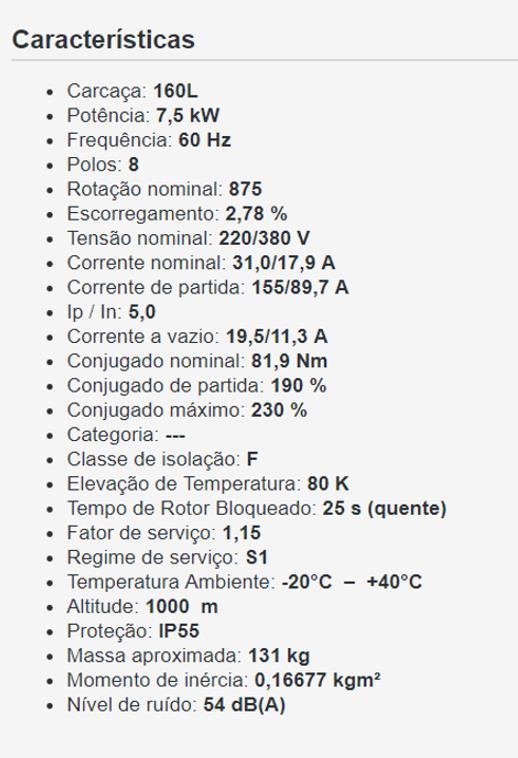 g. Escolha do Motor Foi selecionado um motor elétrico WEG, fabricante bem conceituada no mercado, modelo W22 IR2 com potência nominal 7,5