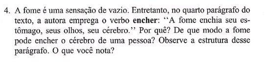 A questão 4 é de interpretação. É proposta uma reflexão sobre a fome encher o estômago, os olhos e o cérebro, e a resposta poderá ser encontrada ao analisar a estrutura do parágrafo em questão.