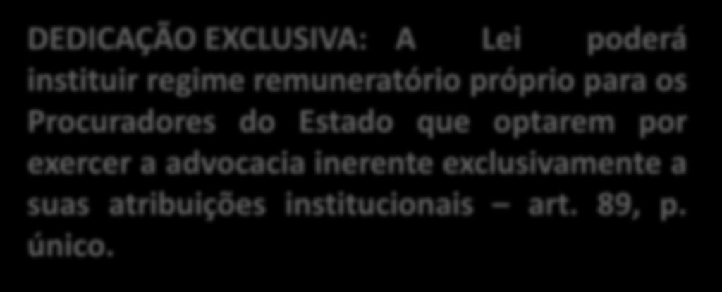 DEDICAÇÃO EXCLUSIVA: A Lei poderá instituir regime remuneratório próprio para os Procuradores do Estado que optarem por exercer a advocacia inerente exclusivamente a suas atribuições institucionais