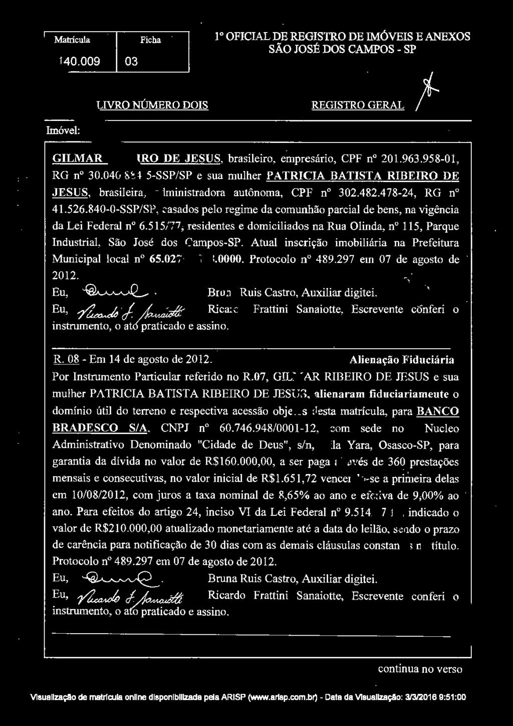 Eu, ~ j ~--~ Ricardo Frattini Sanaiotte, Escrevente cônferi o instrumento, o ató"p~~ti~~do e assino. R. 08- Em 14 de agosto de 2012. Alienação Fiduciária Por Instrumento Particular referido no R.