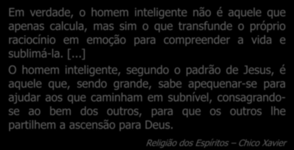 ..] O homem inteligente, segundo o padrão de Jesus, é aquele que, sendo grande, sabe apequenar-se para ajudar