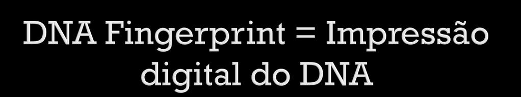 DNA fingerprint é a identificação de sequências específicas no DNA humano que são altamente variáveis e, portanto, são característicos de cada pessoa.